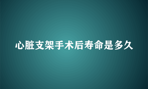 心脏支架手术后寿命是多久