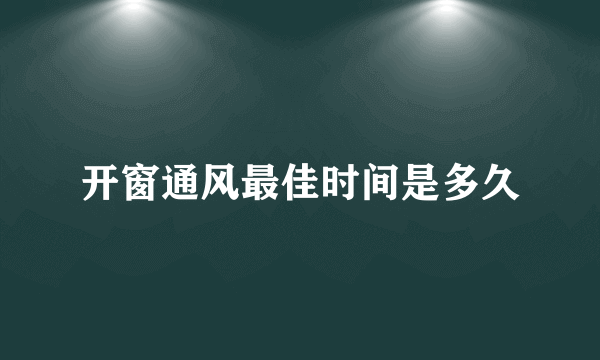 开窗通风最佳时间是多久