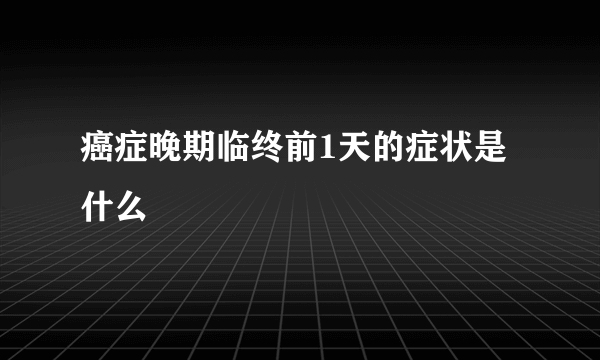 癌症晚期临终前1天的症状是什么