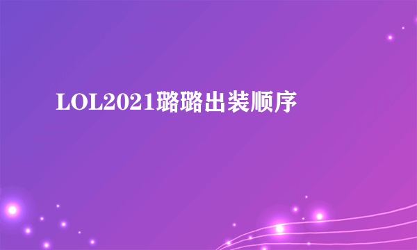 LOL2021璐璐出装顺序