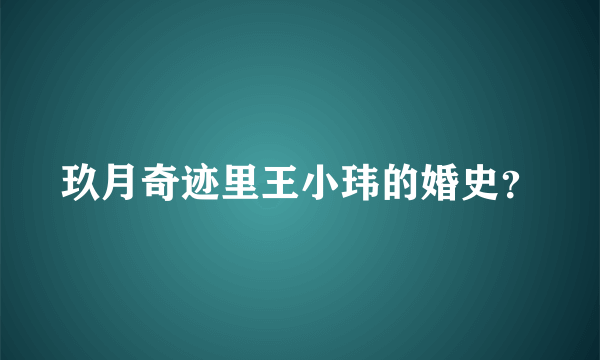 玖月奇迹里王小玮的婚史？