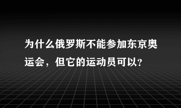 为什么俄罗斯不能参加东京奥运会，但它的运动员可以？