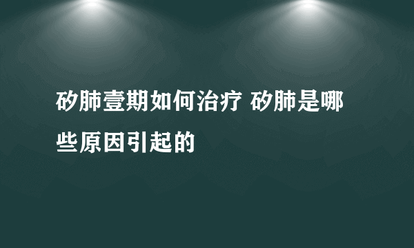 矽肺壹期如何治疗 矽肺是哪些原因引起的