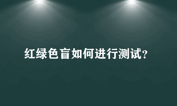 红绿色盲如何进行测试？