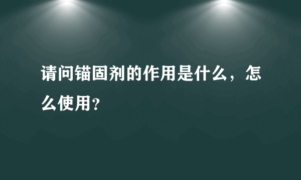 请问锚固剂的作用是什么，怎么使用？