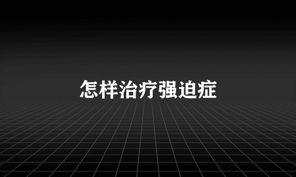 怎样治疗强迫症