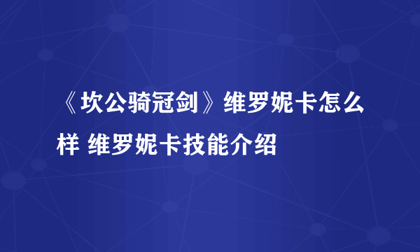 《坎公骑冠剑》维罗妮卡怎么样 维罗妮卡技能介绍