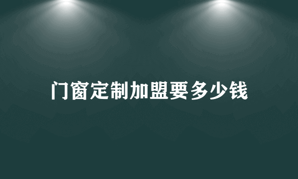 门窗定制加盟要多少钱