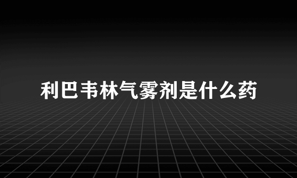 利巴韦林气雾剂是什么药