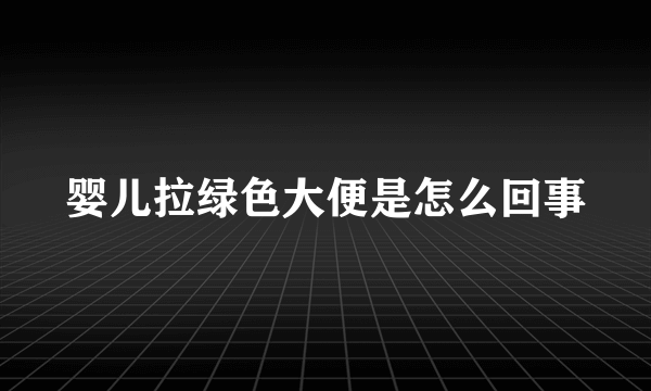 婴儿拉绿色大便是怎么回事