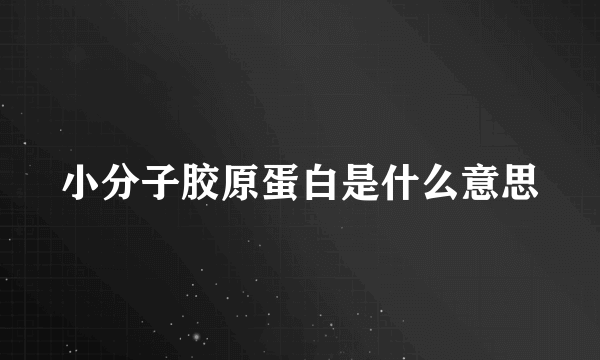 小分子胶原蛋白是什么意思