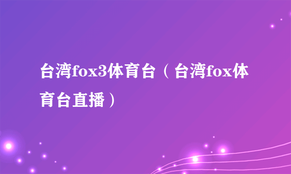 台湾fox3体育台（台湾fox体育台直播）