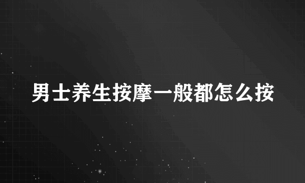 男士养生按摩一般都怎么按