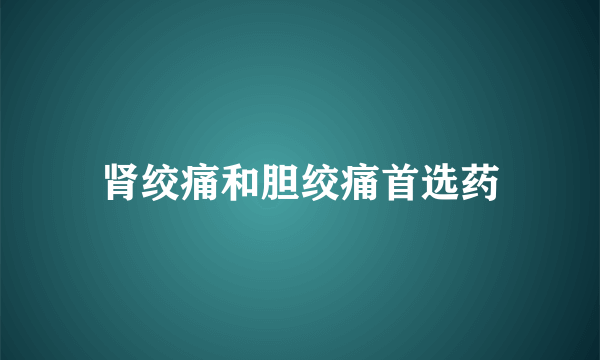 肾绞痛和胆绞痛首选药