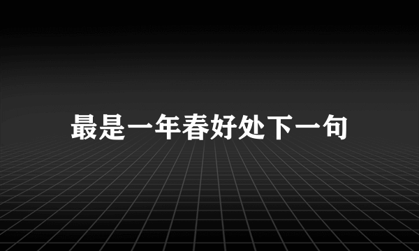 最是一年春好处下一句