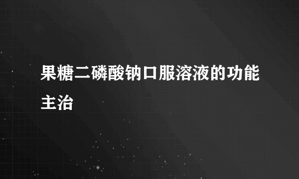 果糖二磷酸钠口服溶液的功能主治