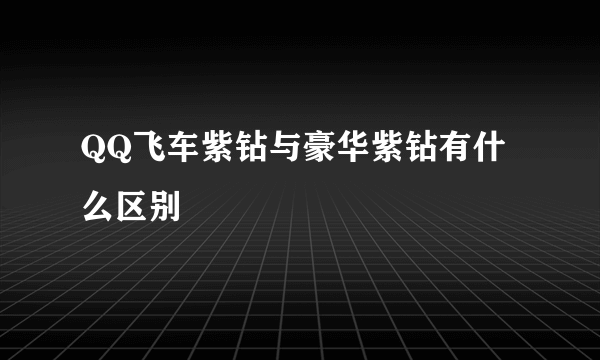 QQ飞车紫钻与豪华紫钻有什么区别