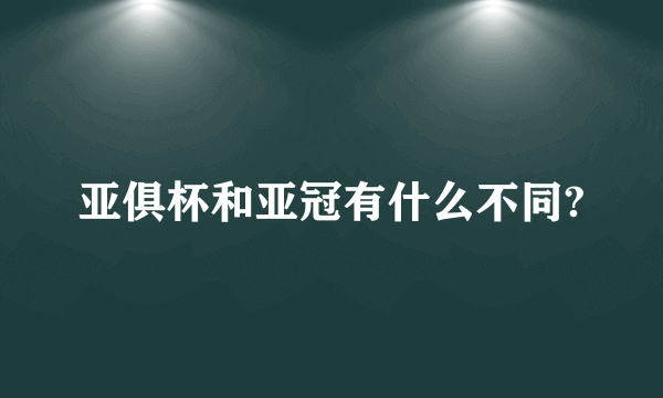 亚俱杯和亚冠有什么不同?