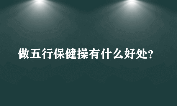 做五行保健操有什么好处？