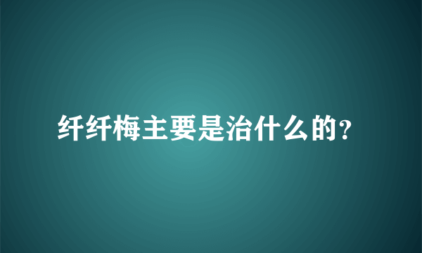 纤纤梅主要是治什么的？