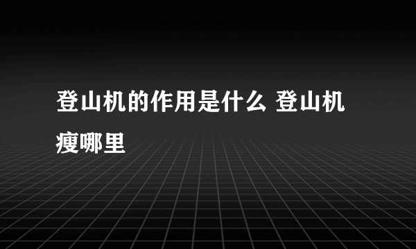 登山机的作用是什么 登山机瘦哪里