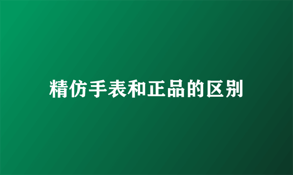 精仿手表和正品的区别