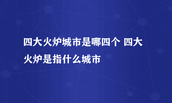 四大火炉城市是哪四个 四大火炉是指什么城市