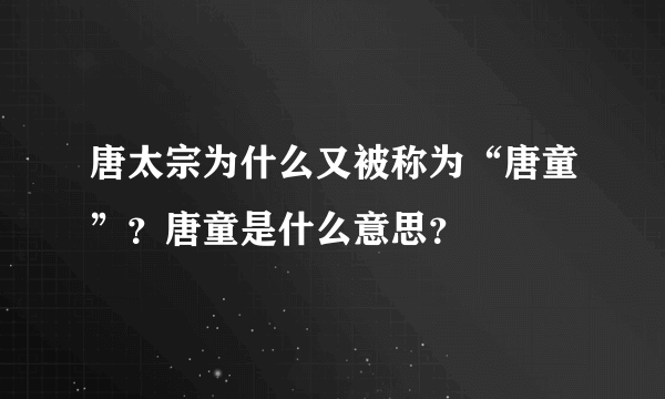 唐太宗为什么又被称为“唐童”？唐童是什么意思？