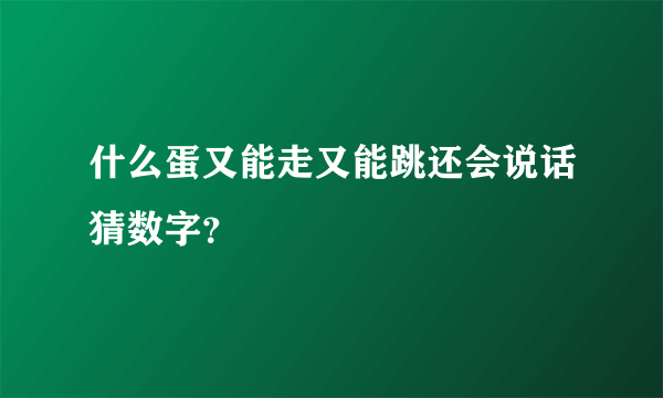 什么蛋又能走又能跳还会说话猜数字？