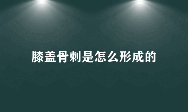 膝盖骨刺是怎么形成的