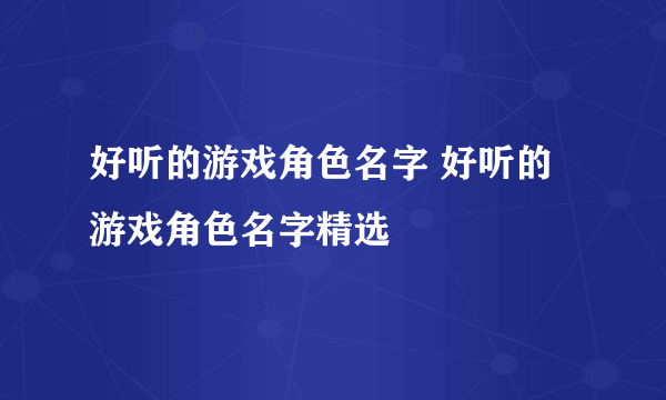 好听的游戏角色名字 好听的游戏角色名字精选