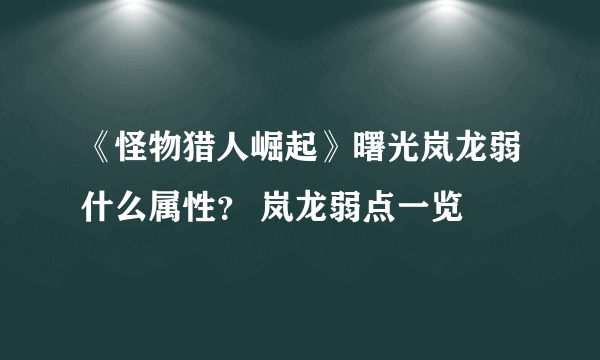 《怪物猎人崛起》曙光岚龙弱什么属性？ 岚龙弱点一览