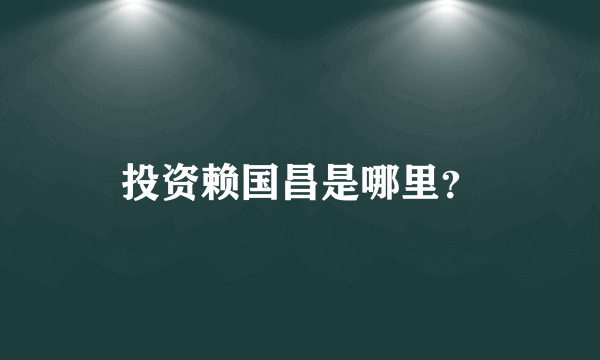 投资赖国昌是哪里？