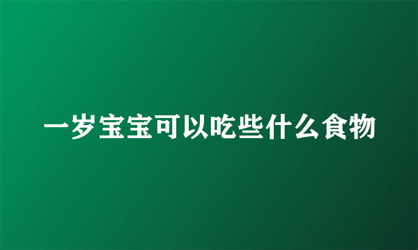 一岁宝宝可以吃些什么食物