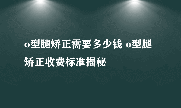 o型腿矫正需要多少钱 o型腿矫正收费标准揭秘