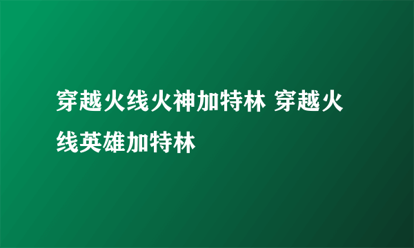 穿越火线火神加特林 穿越火线英雄加特林