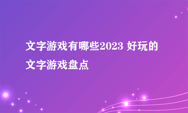 文字游戏有哪些2023 好玩的文字游戏盘点