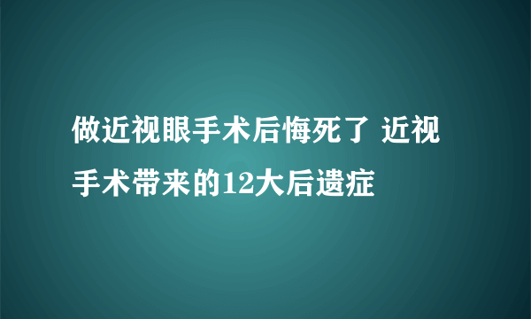 做近视眼手术后悔死了 近视手术带来的12大后遗症