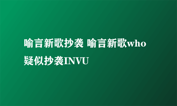 喻言新歌抄袭 喻言新歌who疑似抄袭INVU