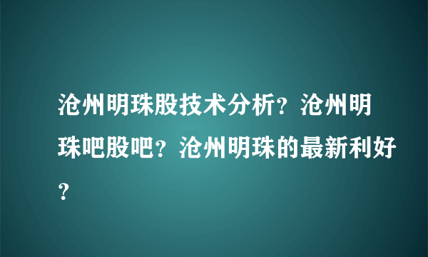 沧州明珠股技术分析？沧州明珠吧股吧？沧州明珠的最新利好？