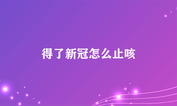 得了新冠怎么止咳