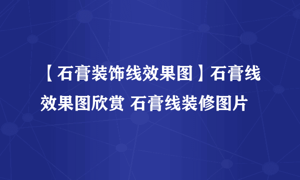 【石膏装饰线效果图】石膏线效果图欣赏 石膏线装修图片