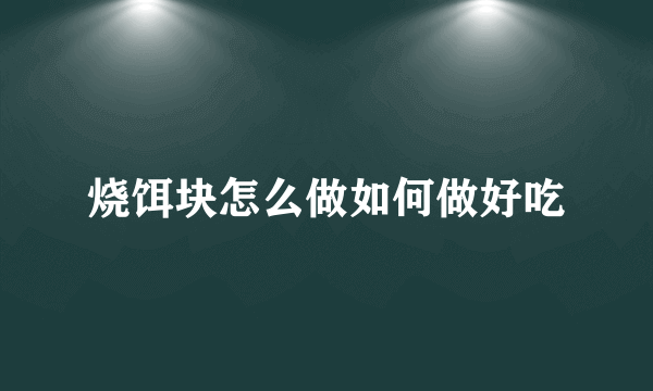 烧饵块怎么做如何做好吃