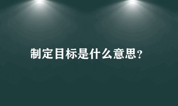 制定目标是什么意思？