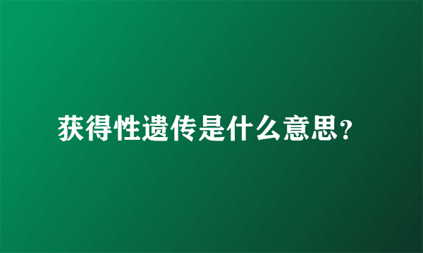 获得性遗传是什么意思？