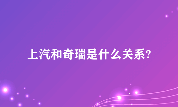 上汽和奇瑞是什么关系?