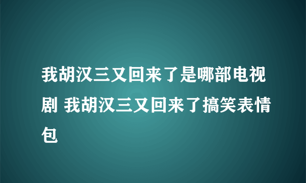 我胡汉三又回来了是哪部电视剧 我胡汉三又回来了搞笑表情包