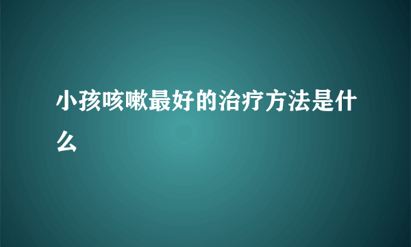 小孩咳嗽最好的治疗方法是什么