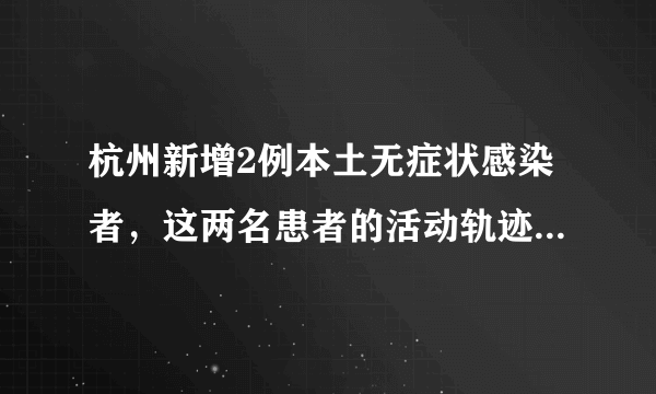 杭州新增2例本土无症状感染者，这两名患者的活动轨迹是怎样的？