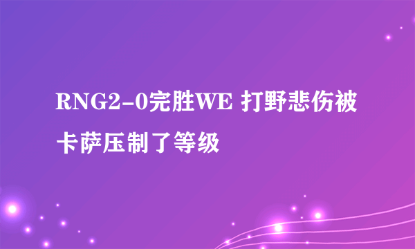 RNG2-0完胜WE 打野悲伤被卡萨压制了等级